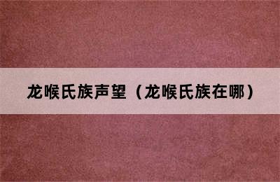 龙喉氏族声望（龙喉氏族在哪）