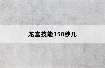 龙宫技能150秒几