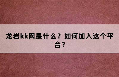 龙岩kk网是什么？如何加入这个平台？