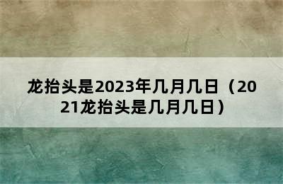 龙抬头是2023年几月几日（2021龙抬头是几月几日）