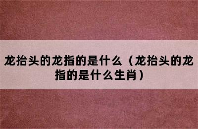 龙抬头的龙指的是什么（龙抬头的龙指的是什么生肖）