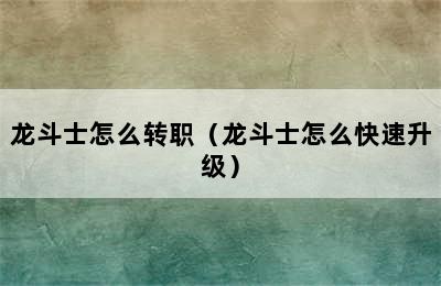 龙斗士怎么转职（龙斗士怎么快速升级）