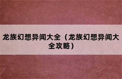 龙族幻想异闻大全（龙族幻想异闻大全攻略）