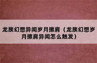 龙族幻想异闻岁月擦肩（龙族幻想岁月擦肩异闻怎么触发）