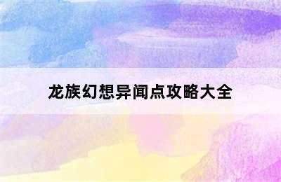 龙族幻想异闻点攻略大全