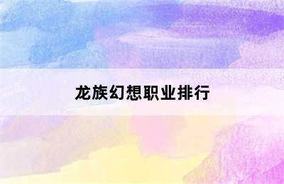 龙族幻想职业排行