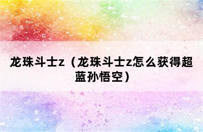 龙珠斗士z（龙珠斗士z怎么获得超蓝孙悟空）