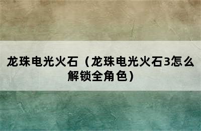 龙珠电光火石（龙珠电光火石3怎么解锁全角色）