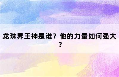 龙珠界王神是谁？他的力量如何强大？