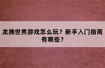 龙腾世界游戏怎么玩？新手入门指南有哪些？